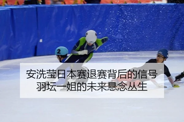 安洗莹日本赛退赛背后的信号 羽坛一姐的未来悬念丛生